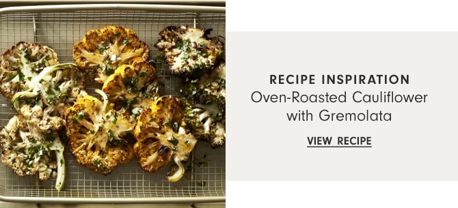 RECIPE INSPIRATION: Oven-Roasted Cauliflower with Gremolata - VIEW RECIPE