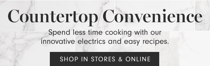 Countertop Convenience - Spend less time cooking with our innovative electrics and easy recipes. SHOP IN STORE & ONLINE