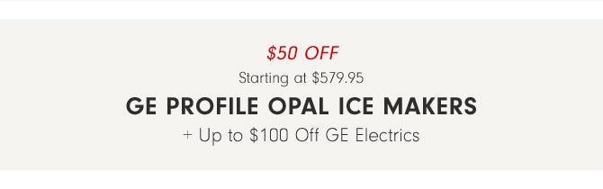 $50 OFF Starting at $579.95 - GE Profile Opal Ice Makers + Up to $100 Off GE Electrics