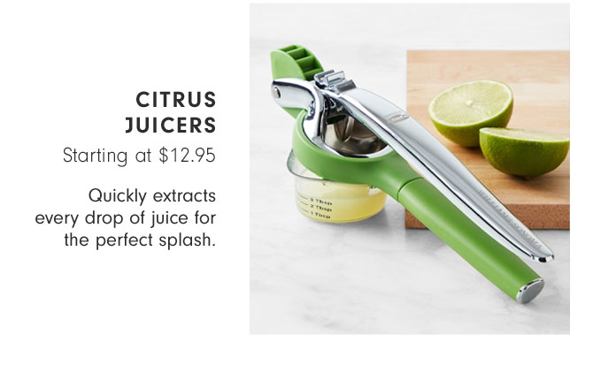 Citrus Juicers Starting at $12.95 - Quickly extracts every drop of juice for the perfect splash.