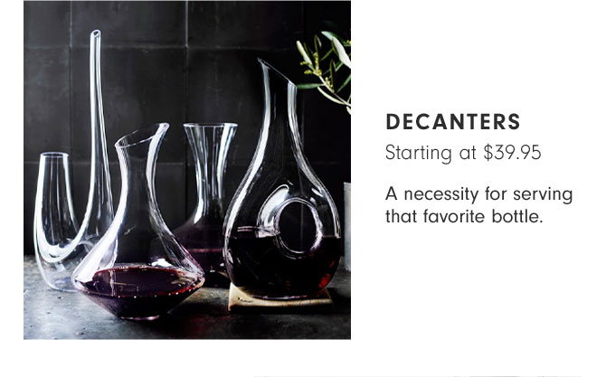 DECANTERS Starting at $39.95 - A necessity for serving that favorite bottle.