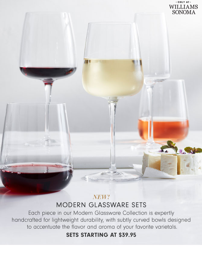 NEW! Modern Glassware Sets - Each piece in our Modern Glassware Collection is expertly handcrafted for lightweight durability, with subtly curved bowls designed to accentuate the flavor and aroma of your favorite varietals. Sets starting at $39.95