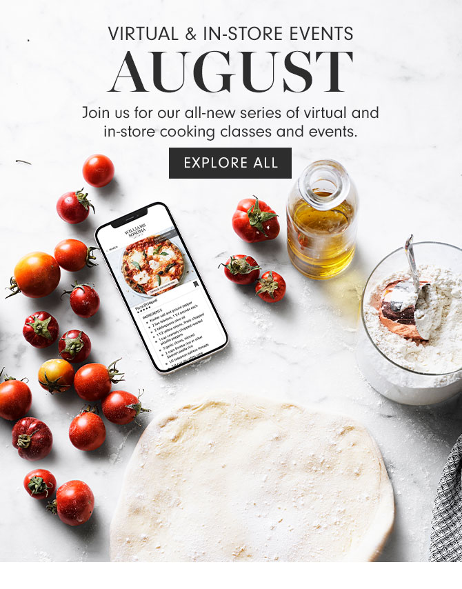 VIRTUAL & IN-STORE EVENTS - AUGUST - Join us for our all-new series of virtual and in-store cooking classes and events. EXPLORE ALL