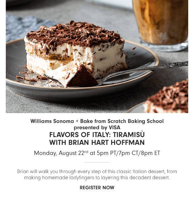 Williams Sonoma + Bake from Scratch Baking School presented by VISA - Flavors of Italy: Tiramisù with Brian Hart Hoffman - Monday, August 22nd at 5pm PT/7pm CT/8pm ET - REGISTER NOW