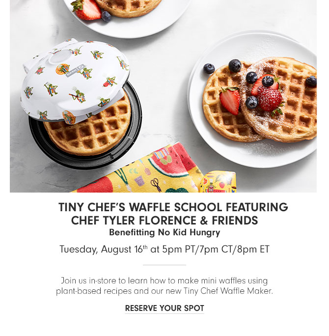 Tiny Chef’s Waffle School Featuring Chef Tyler Florence & Friends Benefitting No Kid Hungry Tuesday, August 16th at 5pm PT/7pm CT/8pm ET - RESERVE YOUR SPOT