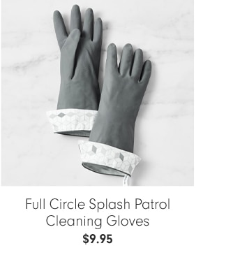 Full Circle Splash Patrol Cleaning Gloves - $9.95