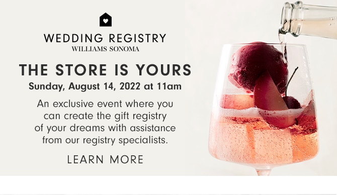 WEDDING REGISTRY WILLIAMS SONOMA - THE STORE IS YOURS - Sunday, August 14, 2022 at 11am - LEARN MORE