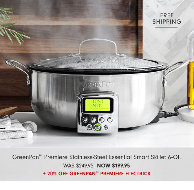 GreenPan™ Premiere Stainless-Steel Essential Smart Skillet 6-Qt. NOW $199.95 + 20% off GreenPan™ Premiere Electrics