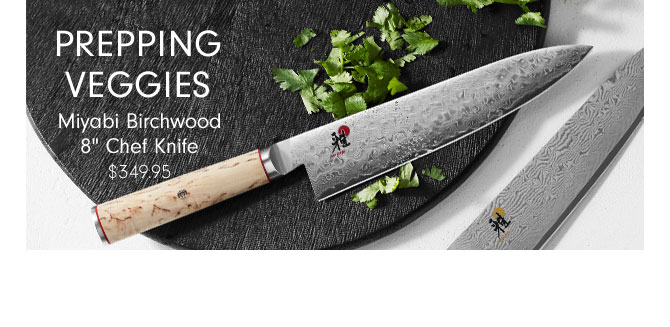 PREPPING VEGGIES - Miyabi Birchwood 8" Chef Knife $349.95