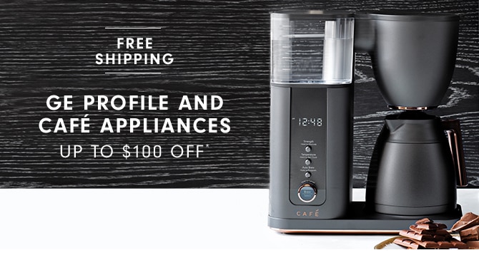 GE PROFILE AND CAFÉ APPLIANCES - UP TO $100 OFF*