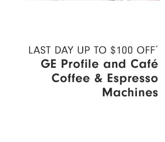 Last Day Up to $100 Off* GE Profile and Café Coffee & Espresso Machines