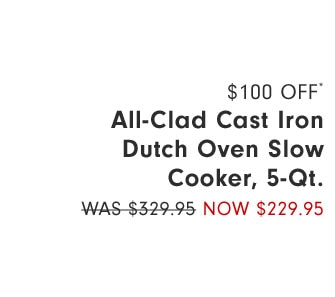 $100 Off* All-Clad Cast Iron Dutch Oven Slow Cooker, 5-Qt. Now $229.95