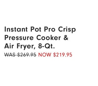 Instant Pot Pro Crisp Pressure Cooker & Air Fryer, 8-Qt. Now $219.95