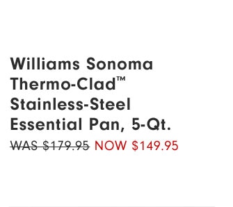 Williams Sonoma Thermo-Clad™ Stainless-Steel Essential Pan, 5-Qt. Now $149.95