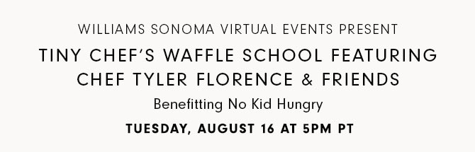 Williams Sonoma Virtual Events Present - Tiny Chef’s Waffle School featuring Chef Tyler Florence & Friends Benefitting No Kid Hungry - Tuesday, August 16 at 5pm PT