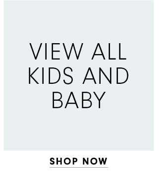 VIEW ALL KIDS AND BABY - SHOP NOW