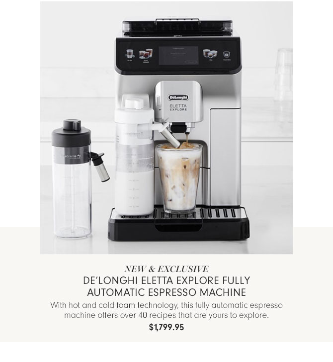 NEW & EXCLUSIVE - De’Longhi Eletta Explore Fully Automatic Espresso Machine - With hot and cold foam technology, this fully automatic espresso machine offers over 40 recipes that are yours to explore. $1,799.95