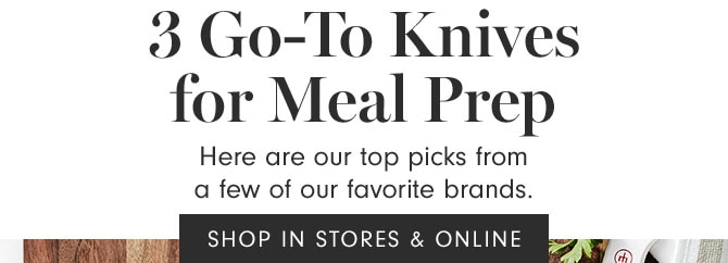 3 Go-To Knives for Meal Prep - Here are our top picks from a few of our favorite brands. - SHOP IN STORES & ONLINE