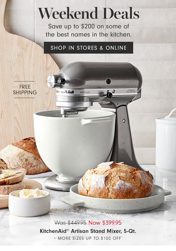 Weekend Deals - Save up to $200 on some of the best names in the kitchen. SHOP IN STORES & ONLINE - FREE SHIPPING - KitchenAidÂ® Artisan Stand Mixer, 5-Qt. - Now $399.95