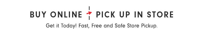 BUY ONLINE - PICK UP IN STORE - Get it Today! Fast, Free and Safe Store Pickup.