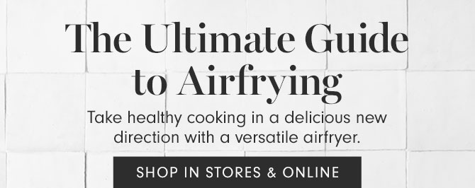 The Ultimate Guide to Airfrying - Take healthy cooking in a delicious new direction with a versatile airfryer. SHOP IN STORES & ONLINE