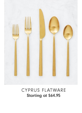 CYPRUS FLATWARE - Starting at $64.95