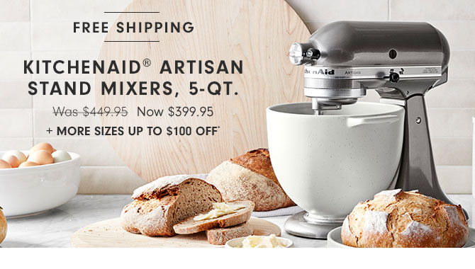 FREE SHIPPING - KITCHENAID® ARTISAN STAND MIXERS, 5-QT. - Now $399.95 + MORE SIZES UP TO $100 OFF