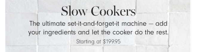 Slow Cookers - Starting at $199.95