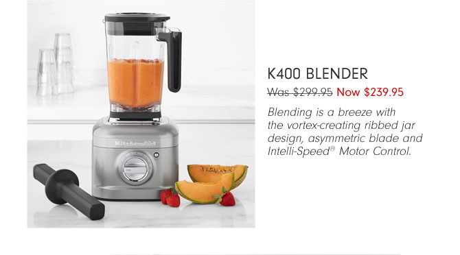 K400 Blender Now $239.95 - Blending is a breeze with the vortex-creating ribbed jar design, asymmetric blade and Intelli-Speed® Motor Control.