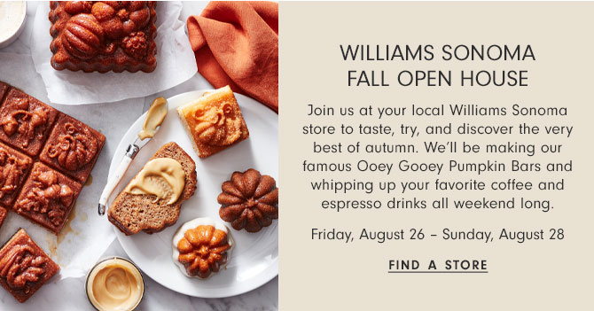 WILLIAMS SONOMA FALL OPEN HOUSE - Friday, August 26 - Sunday, August 28 - FIND A STORE