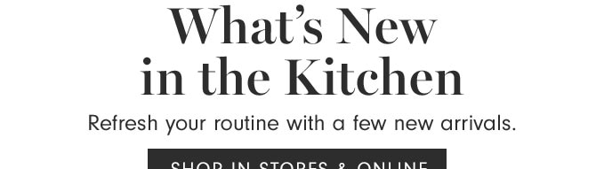 What's New in the Kitchen - SHOP IN STORES & ONLINE