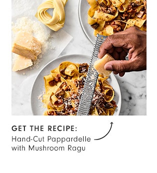 GET THE RECIPE: Hand-Cut Pappardelle with Mushroom Ragu