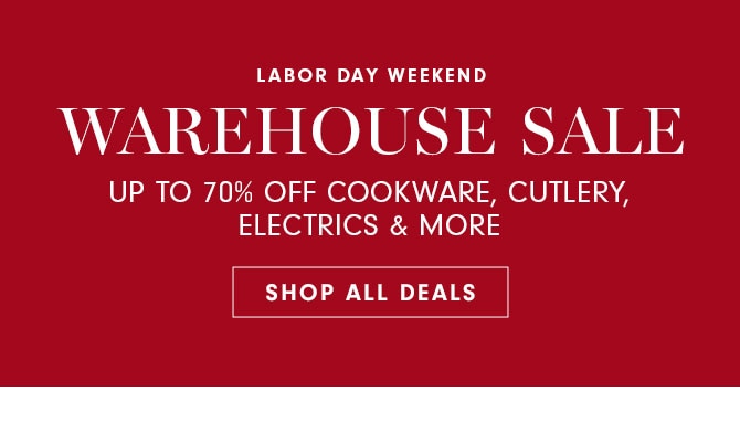 LABOR DAY WEEKEND - WAREHOUSE SALE - UP TO 70% OFF COOKWARE, CUTLERY, ELECTRICS & MORE - SHOP ALL DEALS