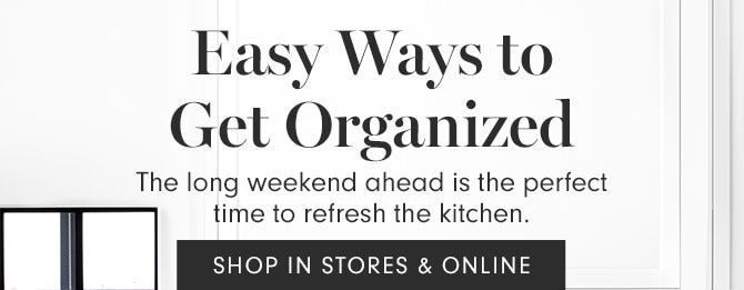 Easy Ways to Get Organized - The long weekend ahead is the perfect time to refresh the kitchen. SHOP IN STORES & ONLINE