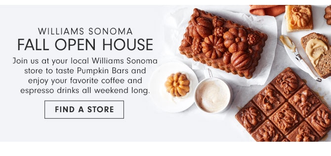 Williams Sonoma - FALL OPEN HOUSE - FIND A STORE