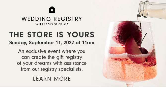 THE STORE IS YOURS Sunday, September 11, 2022 at 11am - An exclusive event where you can create the gift registry of your dreams with assistance from our registry specialists. Learn more