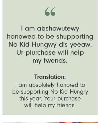 I am absolutely honored to be supporting No Kid Hungry this year. Your purchase will help my friends.