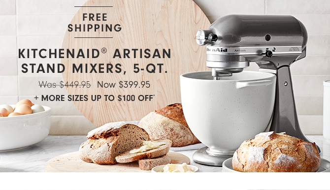 KITCHENAID® ARTISAN STAND MIXERS, 5-QT. - Now $399.95 + MORE SIZES UP TO $100 OFF