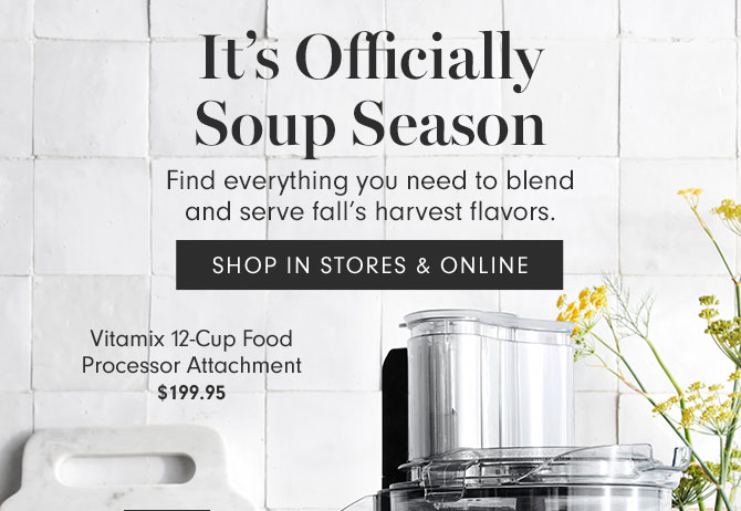 It's Officially Soup Season - Find everything you need to blend and serve fall's harvest flavors. SHOP IN STORES & ONLINE - Vitamix 12-Cup Food Processor Attachment $199.95