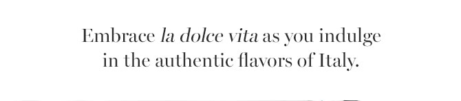 Embrace la dolce vita as you indulge in the authentic flavors of Italy.