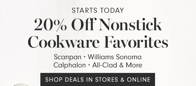 STARTS TODAY - 20% Off Nonstick Cookware Favorites - Scanpan • Williams Sonoma Calphalon • All-Clad & More - SHOP DEALS IN STORES & ONLINE