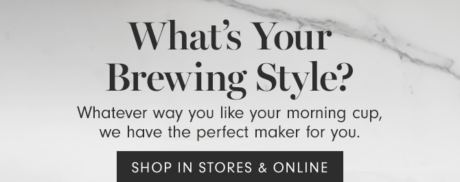 What’s Your Brewing Style? - SHOP IN STORES & ONLINE