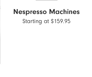 Nespresso Machines - Starting at $159.95