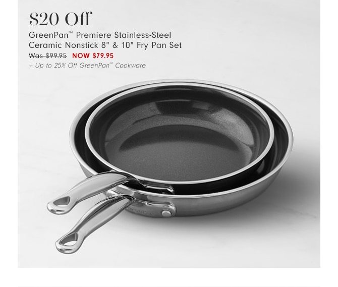 $20 Off GreenPan™ Premiere Stainless-Steel Ceramic Nonstick 8" & 10" Fry Pan Set - Now $79.95 + Up to 25% Off GreenPan™ Cookware