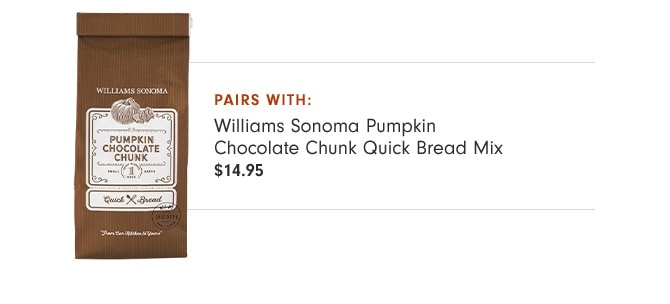 pairs with: Williams Sonoma Pumpkin Chocolate Chunk Quick Bread Mix - $14.95