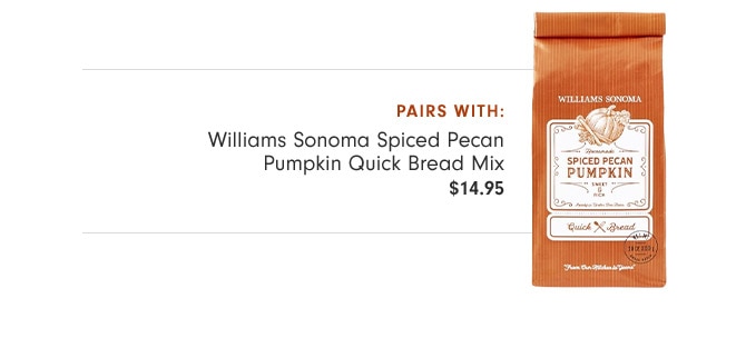 pairs with: Williams Sonoma Spiced Pecan Pumpkin Quick Bread Mix - $14.95