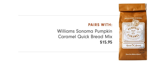 pairs with: Williams Sonoma Pumpkin Caramel Quick Bread Mix - $15.95