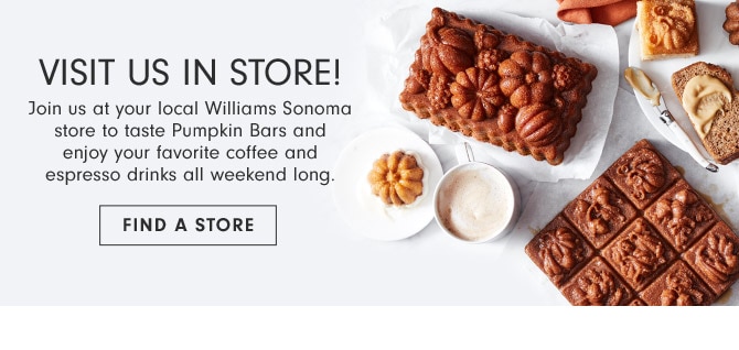 Visit us in store! Join us at your local Williams Sonoma store to taste Pumpkin Bars and enjoy your favorite coffee and espresso drinks all weekend long. FIND A STORE