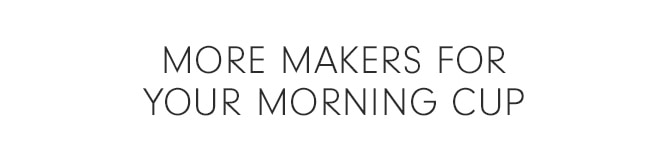 MORE MAKERS FOR YOUR MORNING CUP