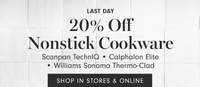 Last day - 20% Off Nonstick Cookware - Scanpan TechnIQ • Calphalon Elite • Williams Sonoma Thermo-Clad - SHOP IN STORES & ONLINE